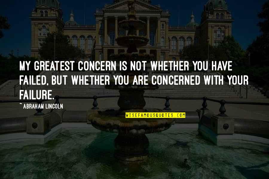 You Have Not Failed Quotes By Abraham Lincoln: My greatest concern is not whether you have