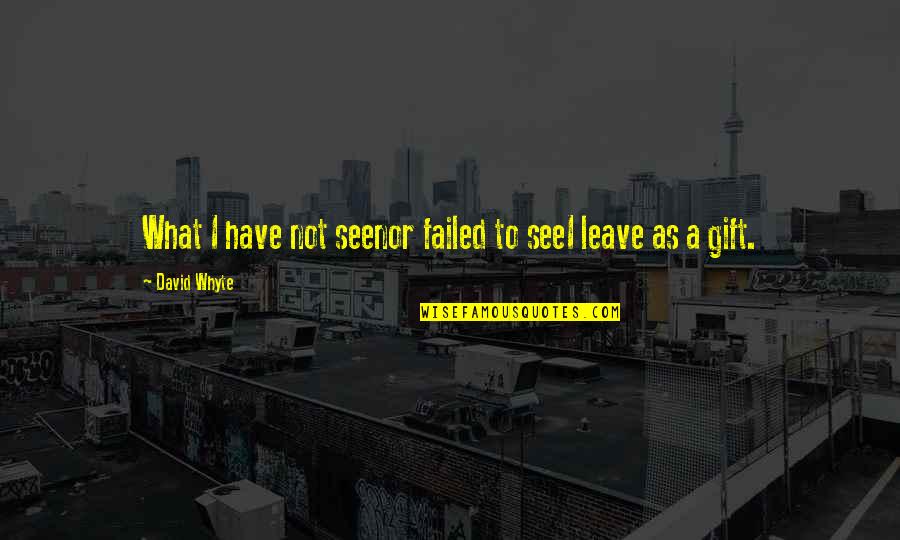 You Have Not Failed Quotes By David Whyte: What I have not seenor failed to seeI