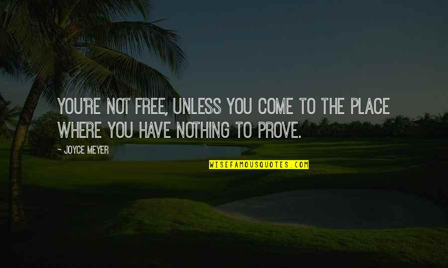 You Have Nothing To Prove Quotes By Joyce Meyer: You're not free, unless you come to the
