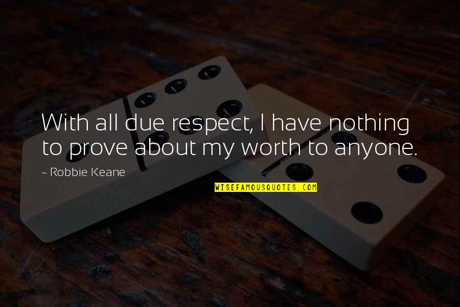 You Have Nothing To Prove Quotes By Robbie Keane: With all due respect, I have nothing to