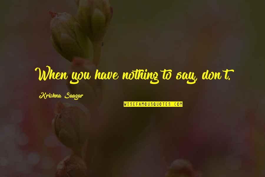 You Have Nothing To Say Quotes By Krishna Saagar: When you have nothing to say, don't.