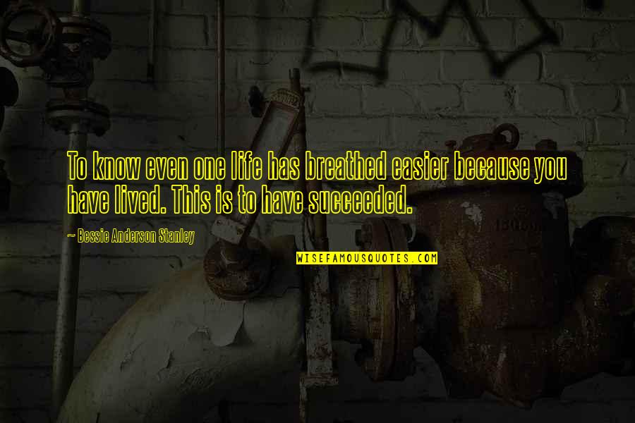 You Have One Life Quotes By Bessie Anderson Stanley: To know even one life has breathed easier You Have One Life Quotes By Bessie Anderson Stanley: To know even one life has breathed easier