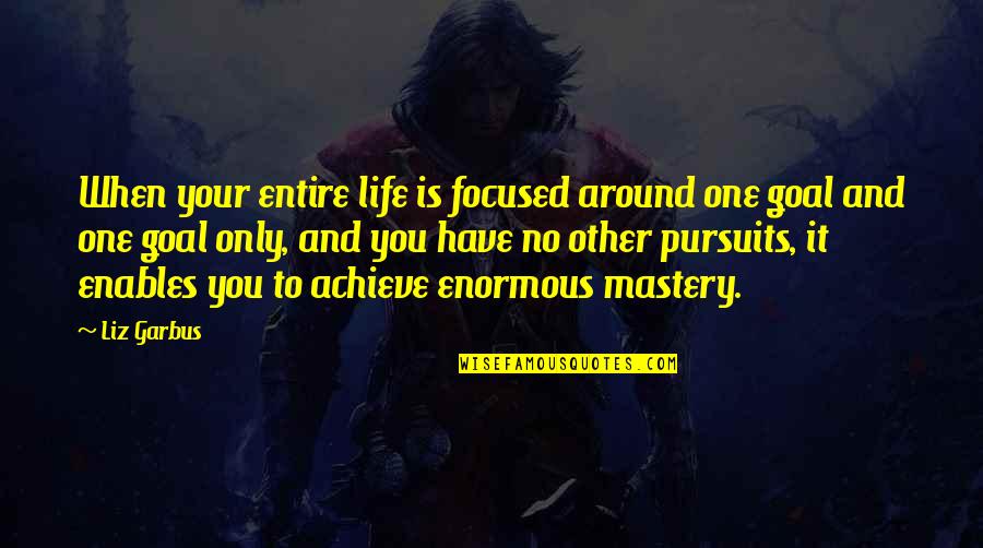 You Have One Life Quotes By Liz Garbus: When your entire life is focused around one You Have One Life Quotes By Liz Garbus: When your entire life is focused around one