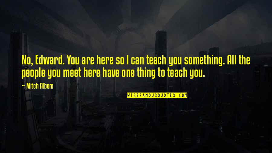 You Have One Life Quotes By Mitch Albom: No, Edward. You are here so I can You Have One Life Quotes By Mitch Albom: No, Edward. You are here so I can