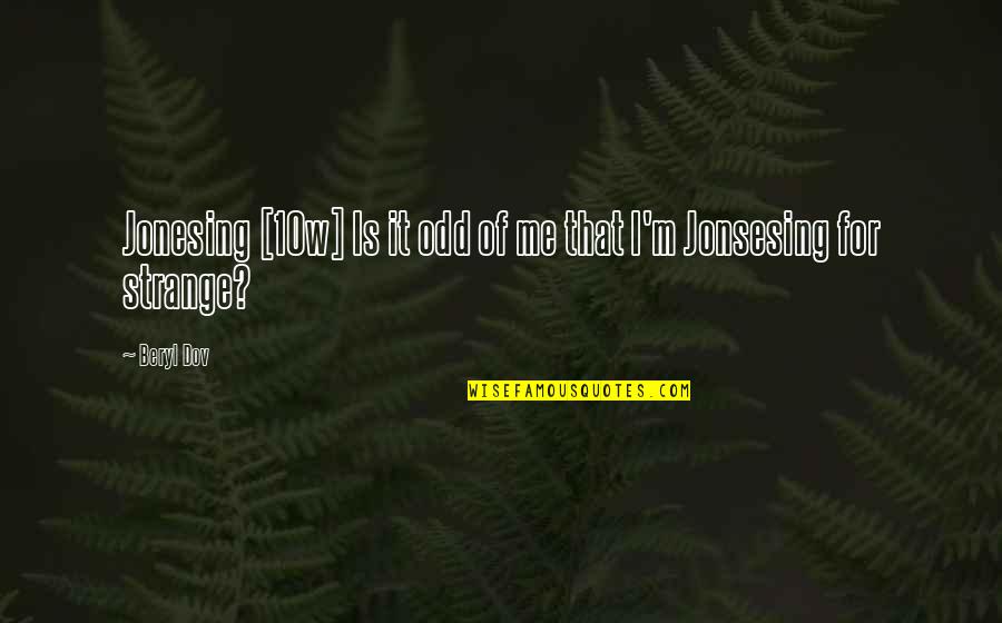 You Have Pissed Me Off Quotes By Beryl Dov: Jonesing [10w] Is it odd of me that