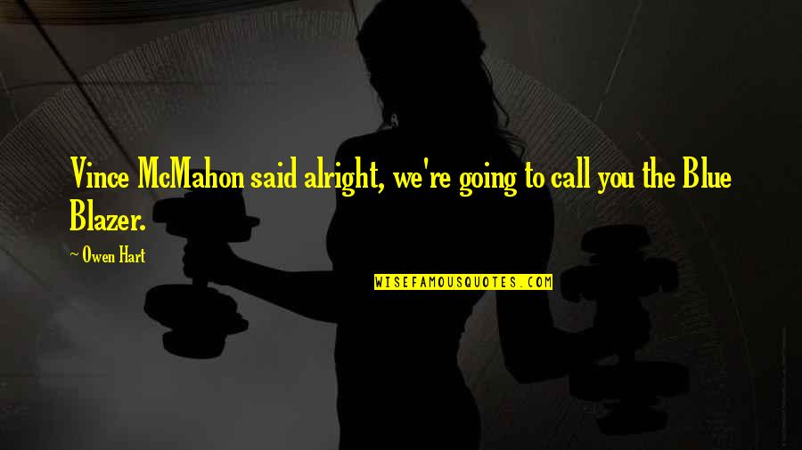 You Have Pissed Me Off Quotes By Owen Hart: Vince McMahon said alright, we're going to call