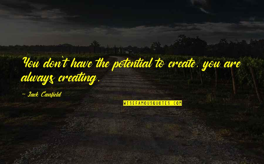 You Have Potential Quotes By Jack Canfield: You don't have the potential to create, you