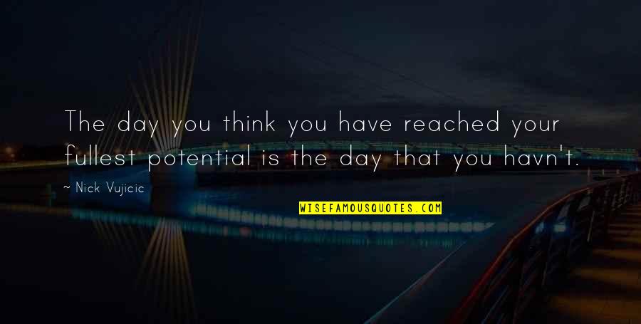 You Have Potential Quotes By Nick Vujicic: The day you think you have reached your
