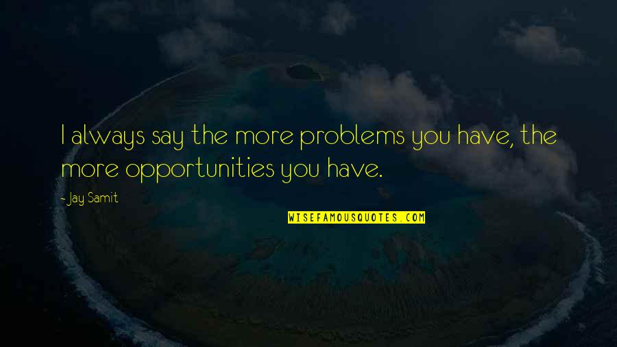 You Have Problems Quotes By Jay Samit: I always say the more problems you have,