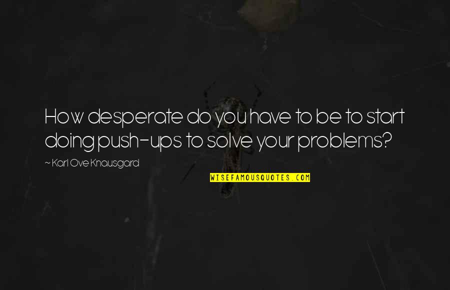 You Have Problems Quotes By Karl Ove Knausgard: How desperate do you have to be to