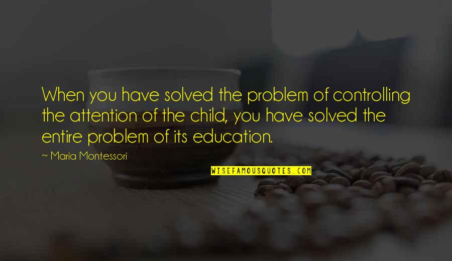 You Have Quotes By Maria Montessori: When you have solved the problem of controlling