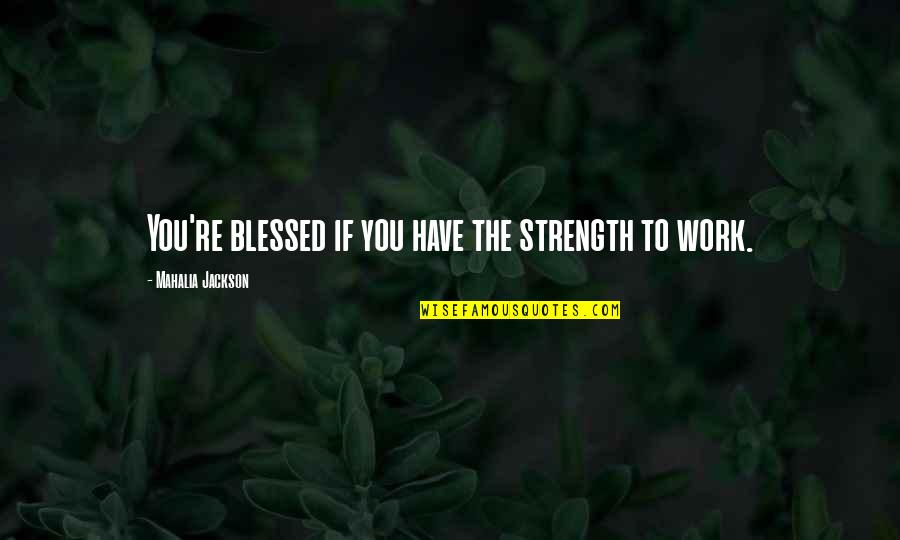 You Have Strength Quotes By Mahalia Jackson: You're blessed if you have the strength to
