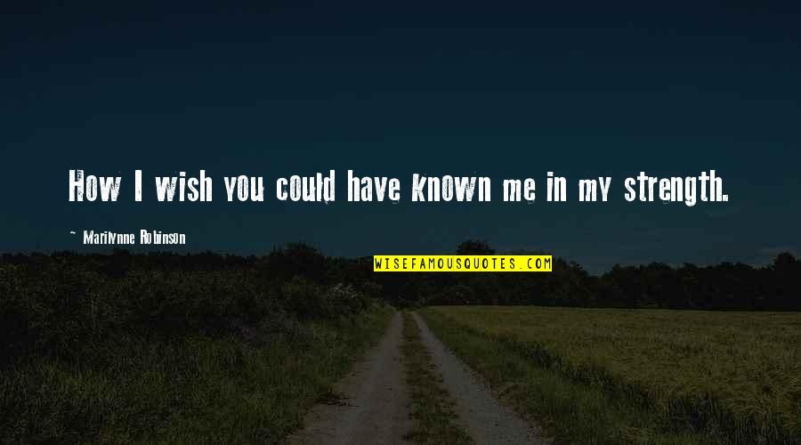 You Have Strength Quotes By Marilynne Robinson: How I wish you could have known me