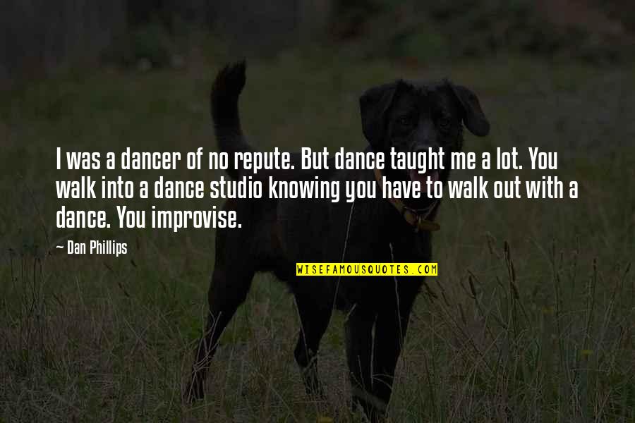 You Have Taught Me Quotes By Dan Phillips: I was a dancer of no repute. But