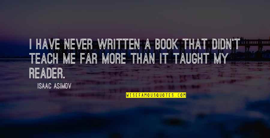 You Have Taught Me Quotes By Isaac Asimov: I have never written a book that didn't