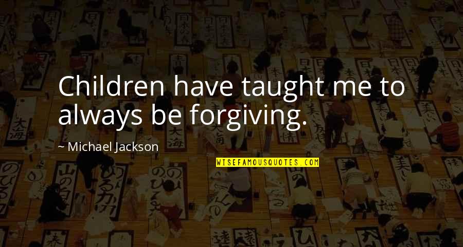 You Have Taught Me Quotes By Michael Jackson: Children have taught me to always be forgiving.