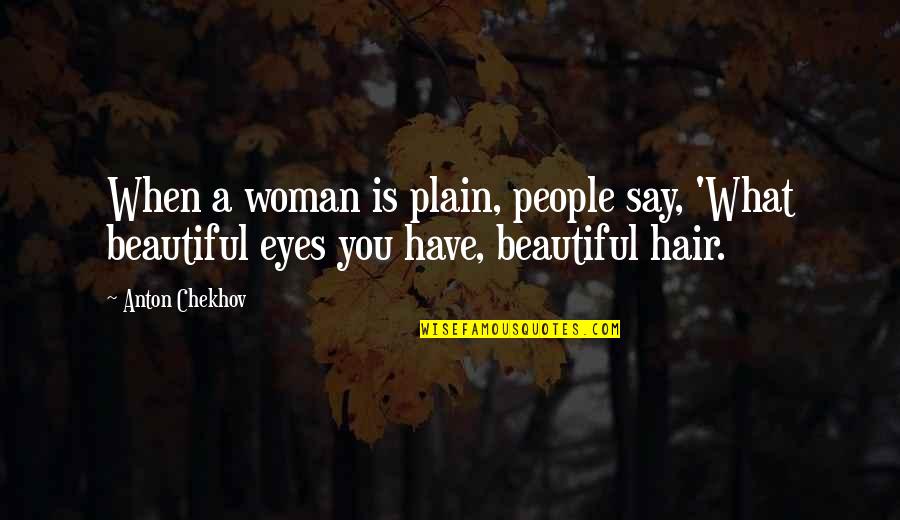 You Have The Most Beautiful Eyes Quotes By Anton Chekhov: When a woman is plain, people say, 'What