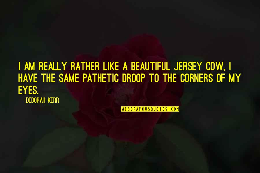 You Have The Most Beautiful Eyes Quotes By Deborah Kerr: I am really rather like a beautiful Jersey