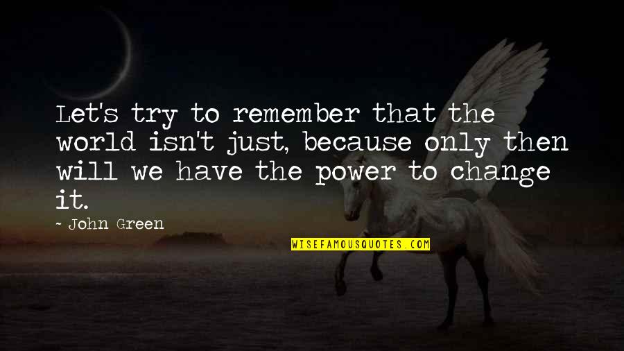 You Have The Power To Change The World Quotes By John Green: Let's try to remember that the world isn't