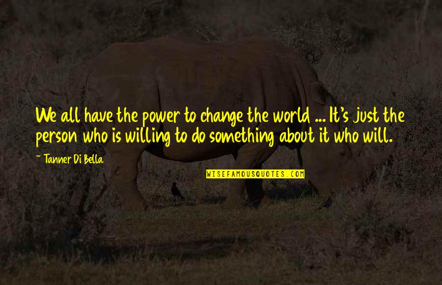 You Have The Power To Change The World Quotes By Tanner Di Bella: We all have the power to change the