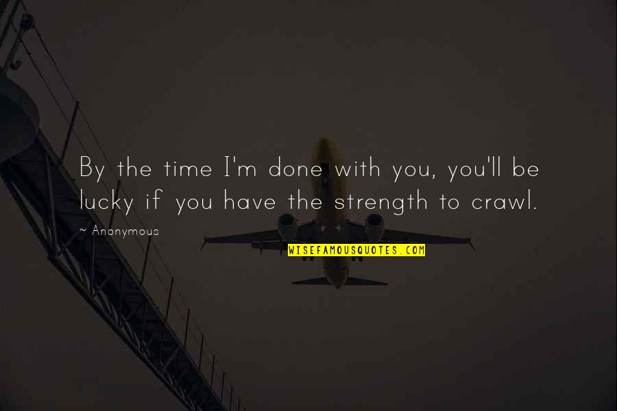 You Have The Strength Quotes By Anonymous: By the time I'm done with you, you'll