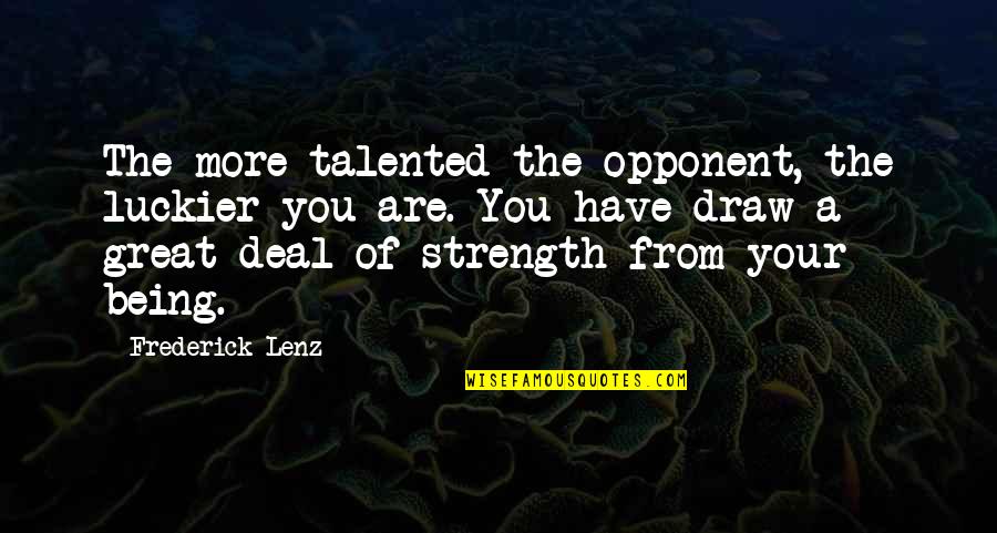 You Have The Strength Quotes By Frederick Lenz: The more talented the opponent, the luckier you
