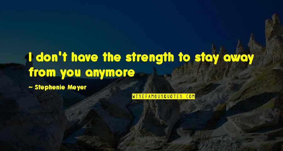 You Have The Strength Quotes By Stephenie Meyer: I don't have the strength to stay away