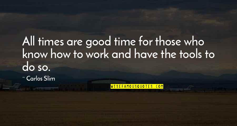 You Have The Tools Quotes By Carlos Slim: All times are good time for those who