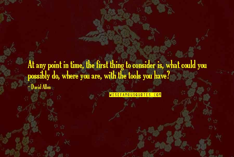 You Have The Tools Quotes By David Allen: At any point in time, the first thing You Have The Tools Quotes By David Allen: At any point in time, the first thing
