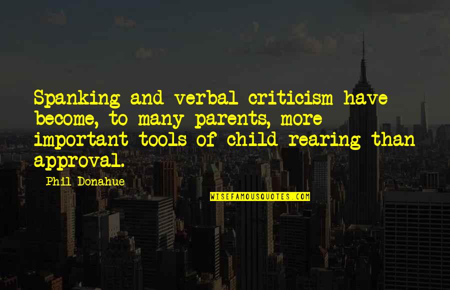 You Have The Tools Quotes By Phil Donahue: Spanking and verbal criticism have become, to many You Have The Tools Quotes By Phil Donahue: Spanking and verbal criticism have become, to many