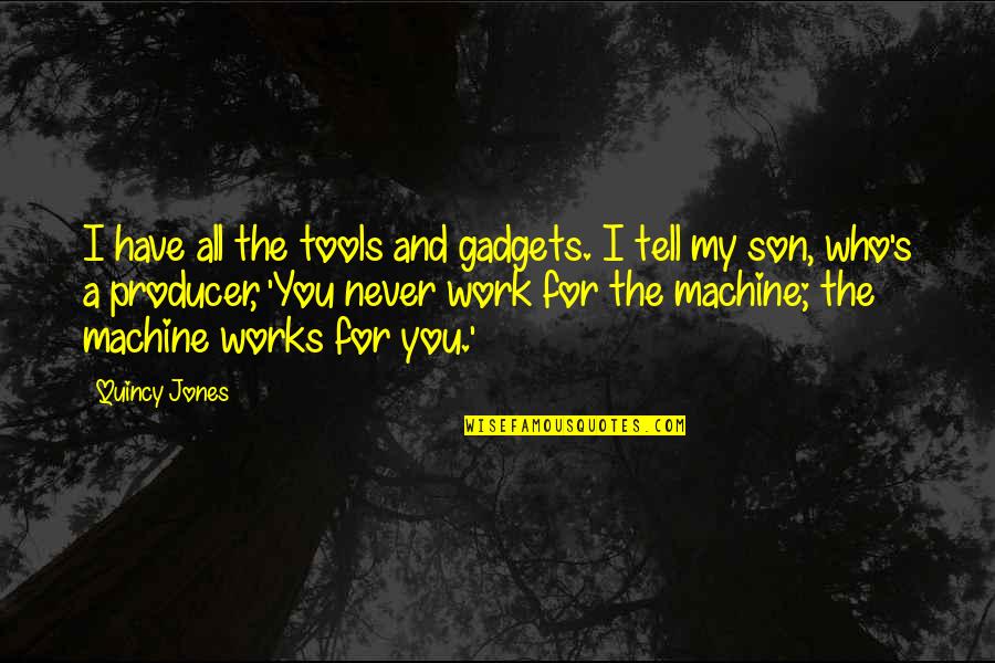 You Have The Tools Quotes By Quincy Jones: I have all the tools and gadgets. I You Have The Tools Quotes By Quincy Jones: I have all the tools and gadgets. I