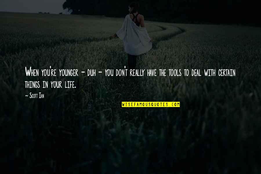 You Have The Tools Quotes By Scott Ian: When you're younger - duh - you don't You Have The Tools Quotes By Scott Ian: When you're younger - duh - you don't