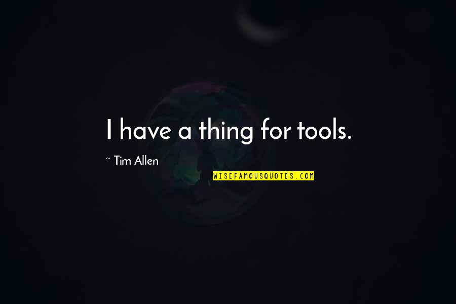 You Have The Tools Quotes By Tim Allen: I have a thing for tools. You Have The Tools Quotes By Tim Allen: I have a thing for tools.