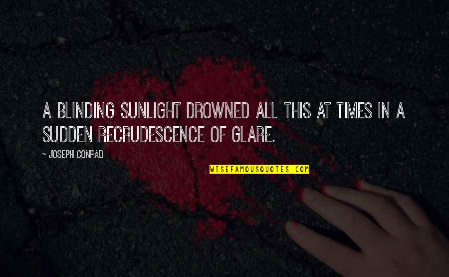 You Have The World At Your Feet Quotes By Joseph Conrad: A blinding sunlight drowned all this at times