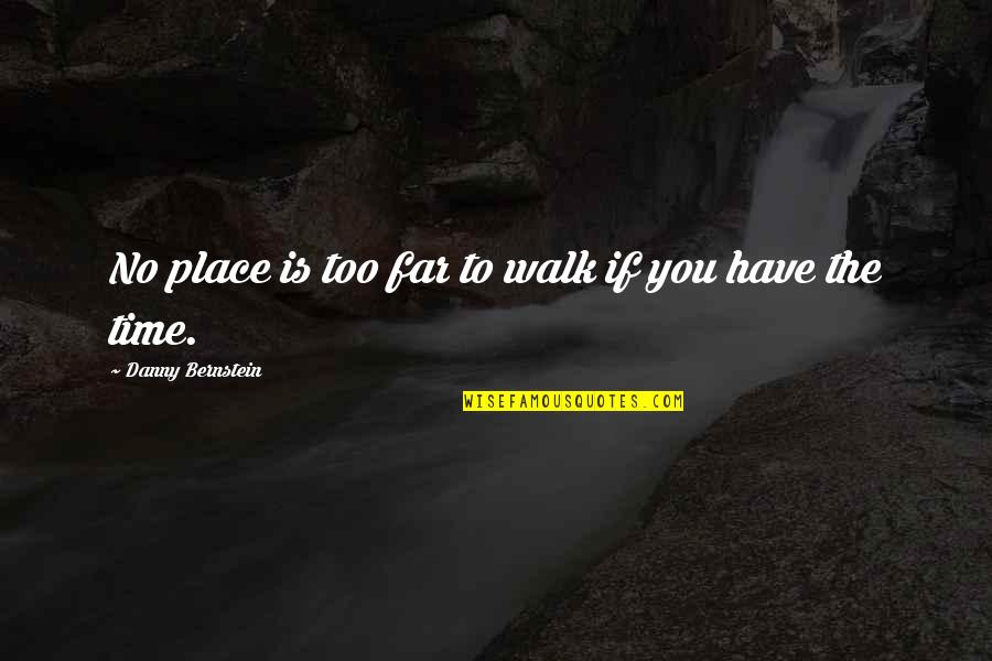 You Have Time Quotes By Danny Bernstein: No place is too far to walk if