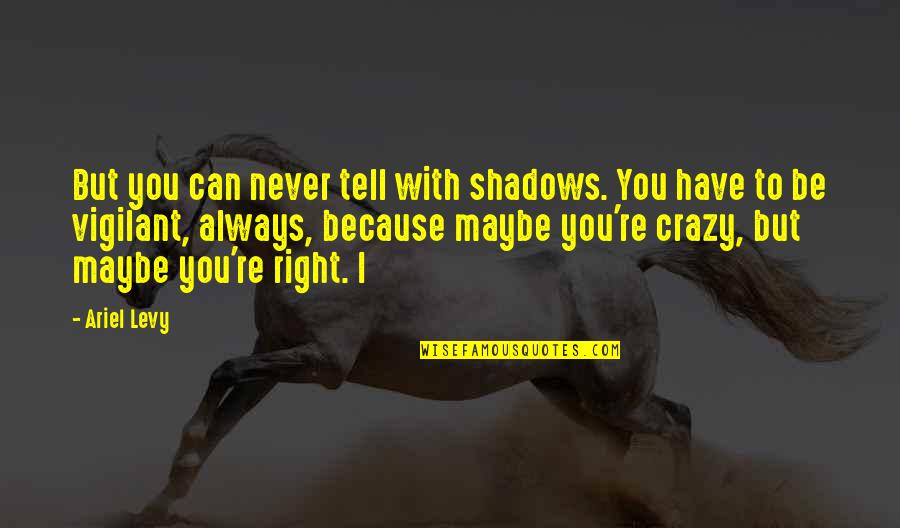 You Have To Be Crazy Quotes By Ariel Levy: But you can never tell with shadows. You You Have To Be Crazy Quotes By Ariel Levy: But you can never tell with shadows. You