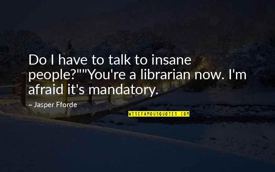You Have To Be Crazy Quotes By Jasper Fforde: Do I have to talk to insane people?""You're You Have To Be Crazy Quotes By Jasper Fforde: Do I have to talk to insane people?""You're