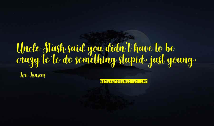 You Have To Be Crazy Quotes By Lori Lansens: Uncle Stash said you didn't have to be