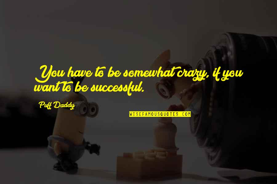 You Have To Be Crazy Quotes By Puff Daddy: You have to be somewhat crazy, if you