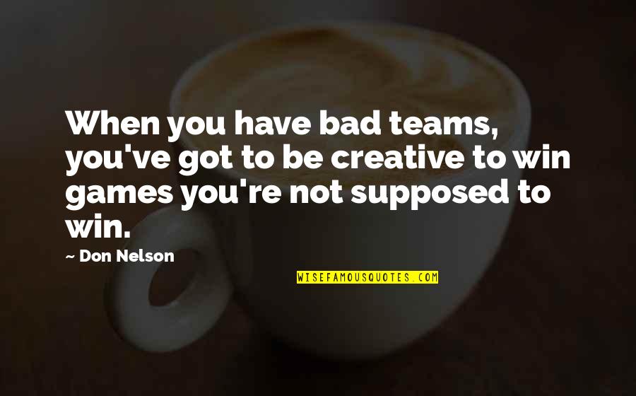 You Have To Be In It To Win It Quotes By Don Nelson: When you have bad teams, you've got to You Have To Be In It To Win It Quotes By Don Nelson: When you have bad teams, you've got to