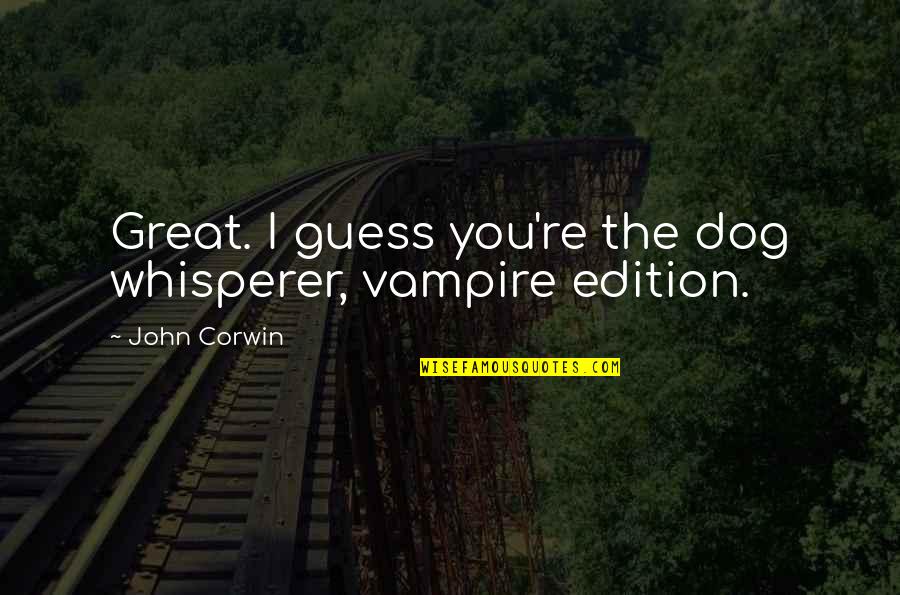 You Have To Be Willing To Change Quotes By John Corwin: Great. I guess you're the dog whisperer, vampire