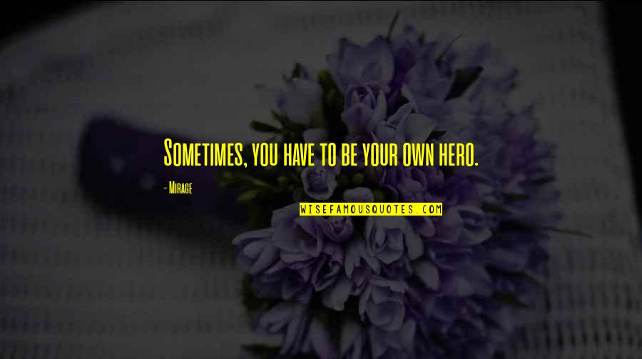 You Have To Be Your Own Hero Quotes By Mirage: Sometimes, you have to be your own hero.