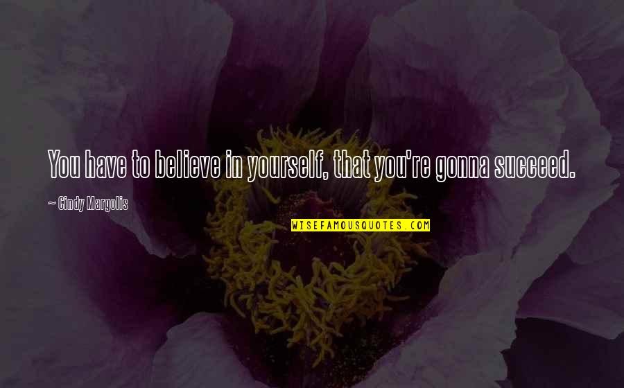 You Have To Believe In Yourself Quotes By Cindy Margolis: You have to believe in yourself, that you're
