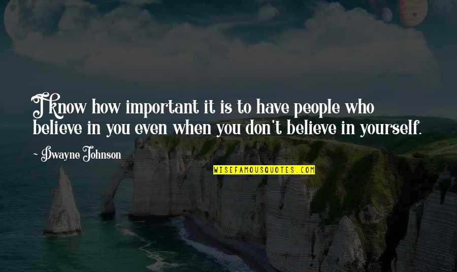 You Have To Believe In Yourself Quotes By Dwayne Johnson: I know how important it is to have