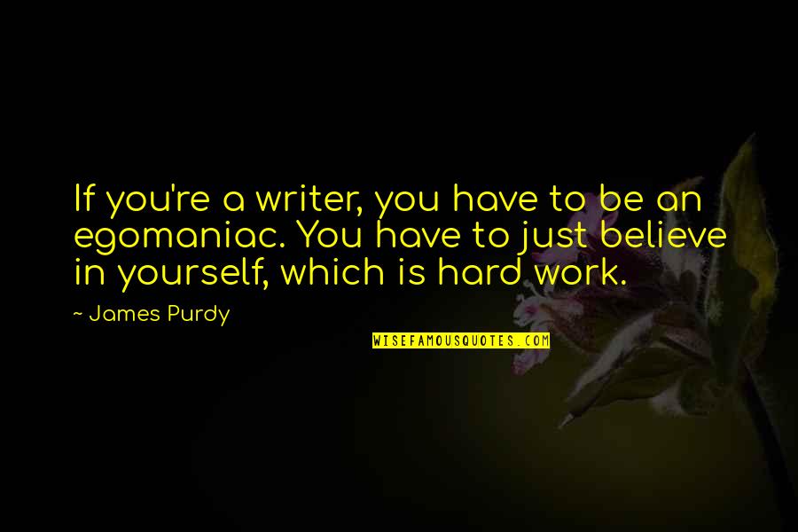 You Have To Believe In Yourself Quotes By James Purdy: If you're a writer, you have to be