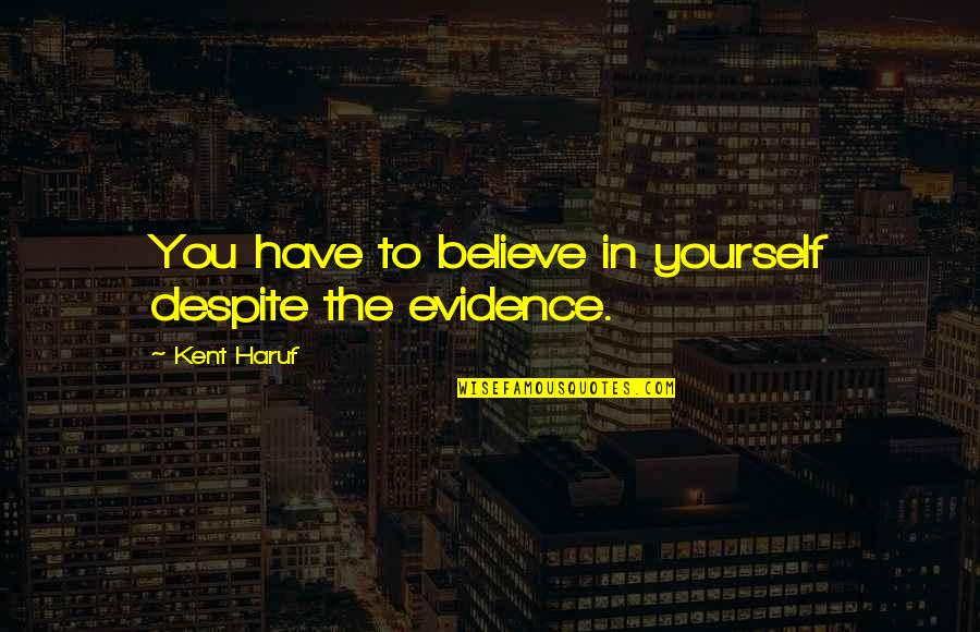 You Have To Believe In Yourself Quotes By Kent Haruf: You have to believe in yourself despite the