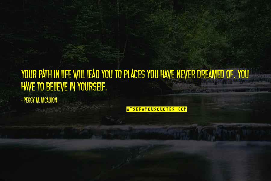 You Have To Believe In Yourself Quotes By Peggy M. McAloon: Your path in life will lead you to