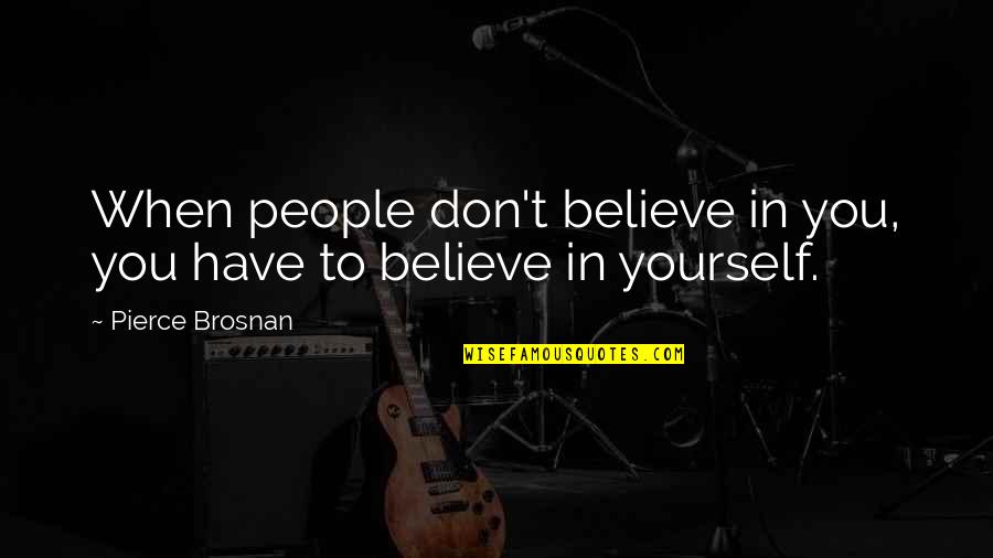 You Have To Believe In Yourself Quotes By Pierce Brosnan: When people don't believe in you, you have