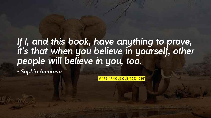You Have To Believe In Yourself Quotes By Sophia Amoruso: If I, and this book, have anything to