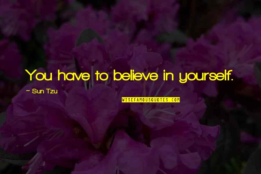 You Have To Believe In Yourself Quotes By Sun Tzu: You have to believe in yourself.